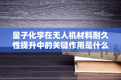 量子化学在无人机材料耐久性提升中的关键作用是什么？