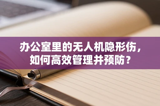 办公室里的无人机隐形伤，如何高效管理并预防？