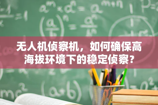 无人机侦察机，如何确保高海拔环境下的稳定侦察？