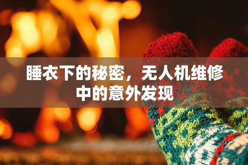 睡衣下的秘密，无人机维修中的意外发现