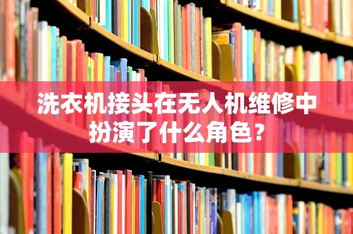 洗衣机接头在无人机维修中扮演了什么角色？