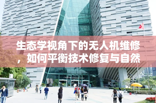 生态学视角下的无人机维修，如何平衡技术修复与自然环境和谐？