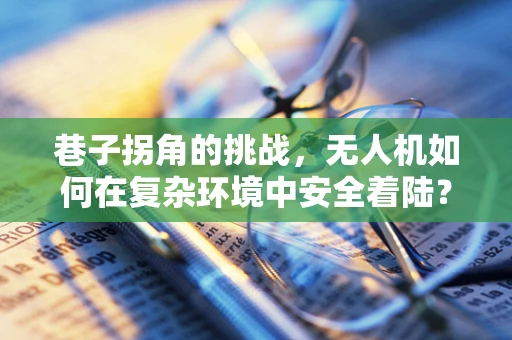 巷子拐角的挑战，无人机如何在复杂环境中安全着陆？