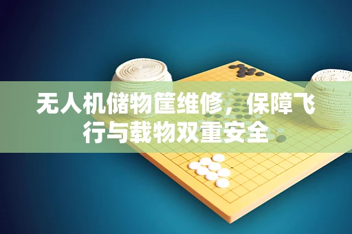无人机储物筐维修，保障飞行与载物双重安全