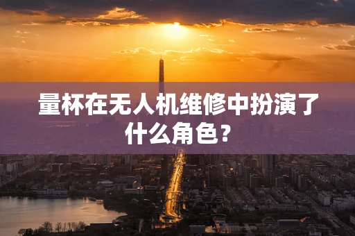 量杯在无人机维修中扮演了什么角色？