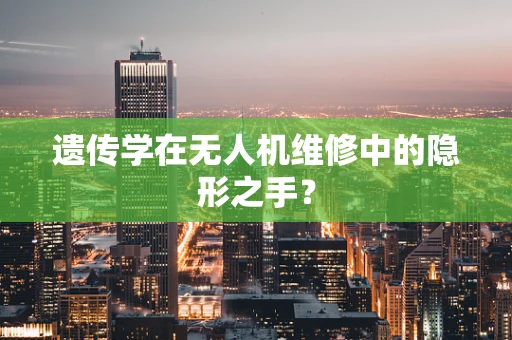 遗传学在无人机维修中的隐形之手？
