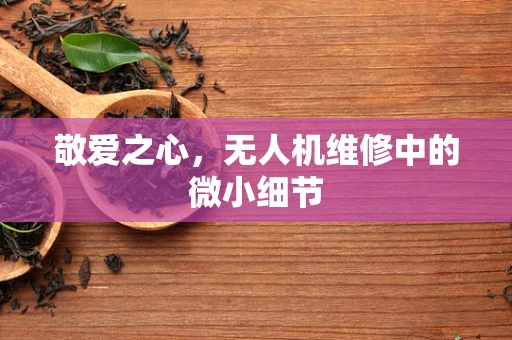 敬爱之心，无人机维修中的微小细节