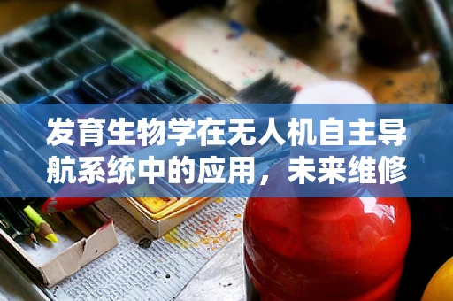 发育生物学在无人机自主导航系统中的应用，未来维修的智能之路？