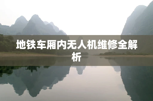 地铁车厢内无人机维修全解析