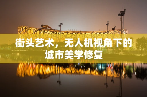 街头艺术，无人机视角下的城市美学修复