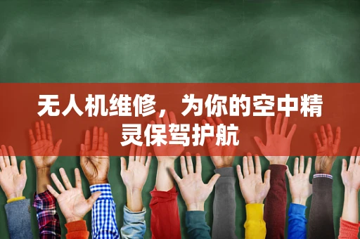 无人机维修，为你的空中精灵保驾护航