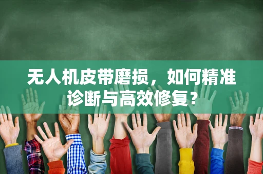 无人机皮带磨损，如何精准诊断与高效修复？