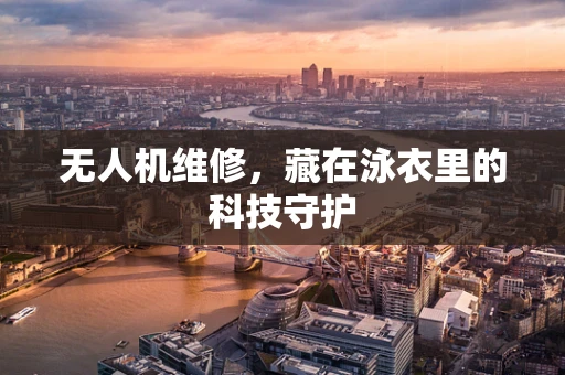 无人机维修，藏在泳衣里的科技守护