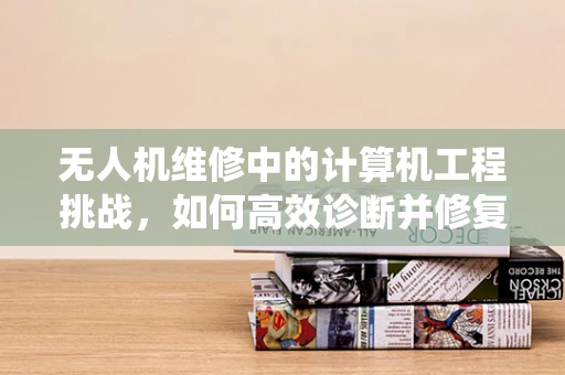 无人机维修中的计算机工程挑战，如何高效诊断并修复飞行控制系统的故障？