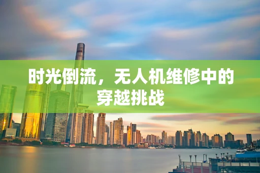 时光倒流，无人机维修中的穿越挑战