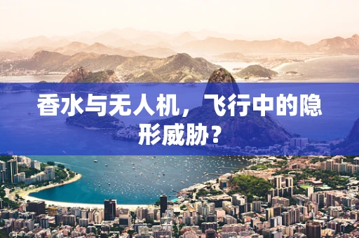 香水与无人机，飞行中的隐形威胁？