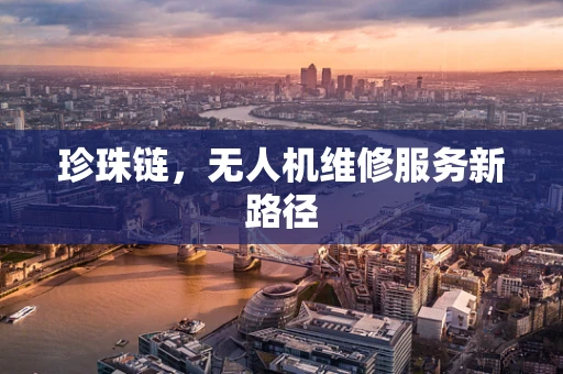 珍珠链，无人机维修服务新路径
