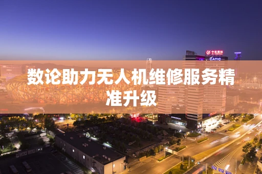 数论助力无人机维修服务精准升级