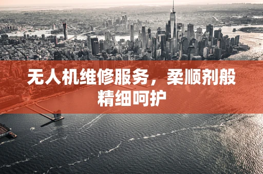 无人机维修服务，柔顺剂般精细呵护